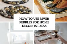 how to use river pebbles for home decor 15 ideas cover