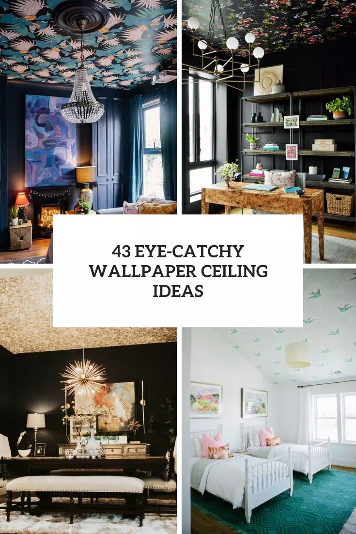 43 Eye-Catchy Wallpaper Ceiling Ideas